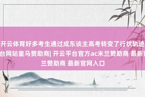 开云体育好多考生通过成东谈主高考转变了行状轨迹-开云平台网站皇马赞助商| 开云平台官方ac米兰赞助商 最新官网入口