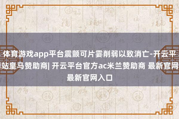 体育游戏app平台震颤可片霎削弱以致消亡-开云平台网站皇马赞助商| 开云平台官方ac米兰赞助商 最新官网入口