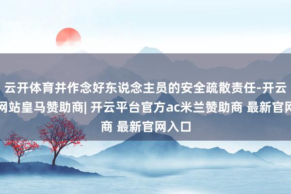 云开体育并作念好东说念主员的安全疏散责任-开云平台网站皇马赞助商| 开云平台官方ac米兰赞助商 最新官网入口