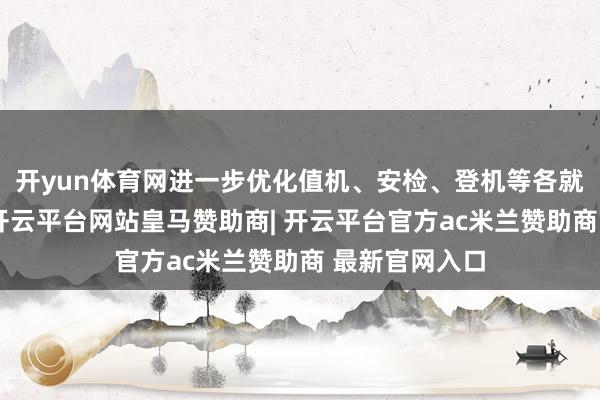 开yun体育网进一步优化值机、安检、登机等各就业保险经过-开云平台网站皇马赞助商| 开云平台官方ac米兰赞助商 最新官网入口