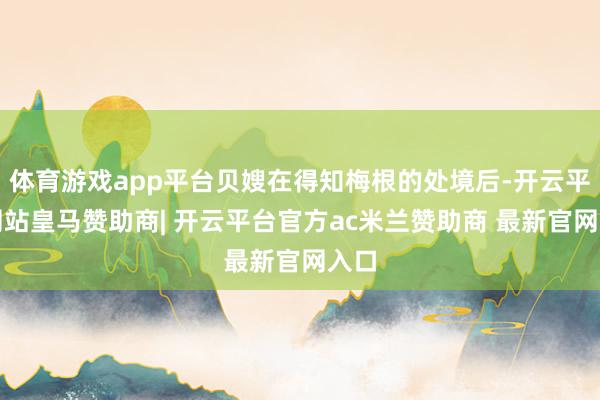 体育游戏app平台贝嫂在得知梅根的处境后-开云平台网站皇马赞助商| 开云平台官方ac米兰赞助商 最新官网入口