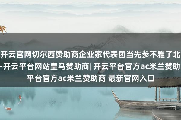 开云官网切尔西赞助商企业家代表团当先参不雅了北京航空航天大学-开云平台网站皇马赞助商| 开云平台官方ac米兰赞助商 最新官网入口