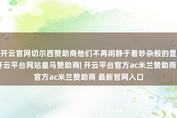 开云官网切尔西赞助商他们不再闲静于看吵杂般的显微镜不雅察-开云平台网站皇马赞助商| 开云平台官方ac米兰赞助商 最新官网入口