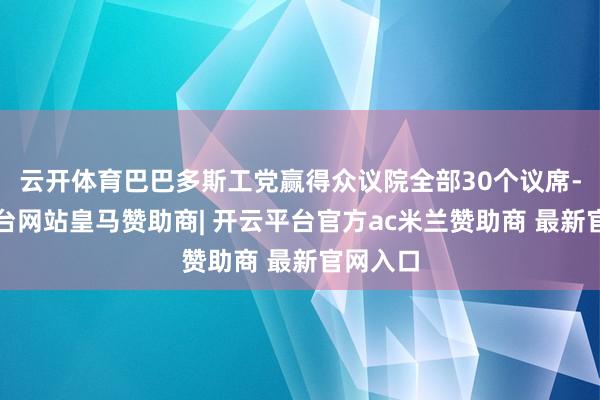 云开体育巴巴多斯工党赢得众议院全部30个议席-开云平台网站皇马赞助商| 开云平台官方ac米兰赞助商 最新官网入口