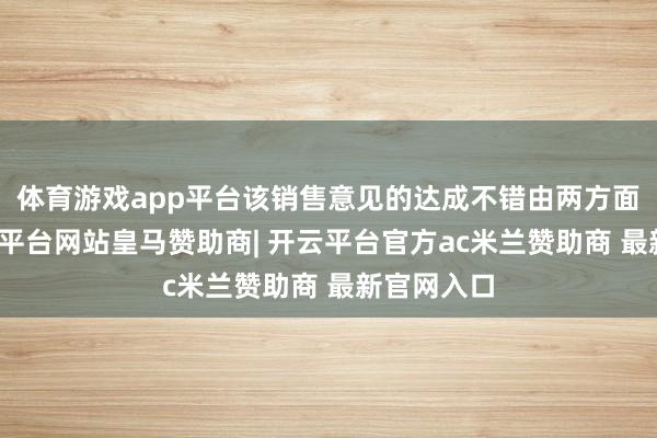 体育游戏app平台该销售意见的达成不错由两方面达成-开云平台网站皇马赞助商| 开云平台官方ac米兰赞助商 最新官网入口