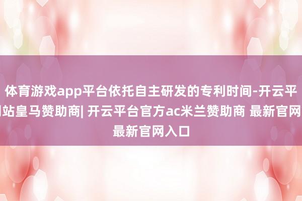 体育游戏app平台依托自主研发的专利时间-开云平台网站皇马赞助商| 开云平台官方ac米兰赞助商 最新官网入口