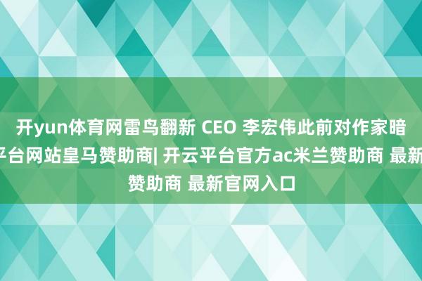 开yun体育网雷鸟翻新 CEO 李宏伟此前对作家暗示-开云平台网站皇马赞助商| 开云平台官方ac米兰赞助商 最新官网入口