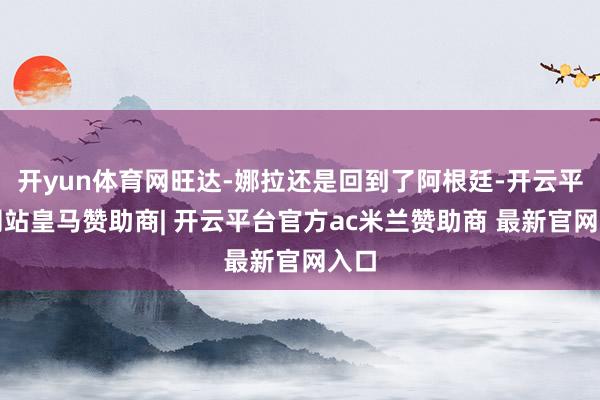 开yun体育网旺达-娜拉还是回到了阿根廷-开云平台网站皇马赞助商| 开云平台官方ac米兰赞助商 最新官网入口