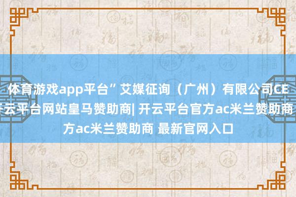 体育游戏app平台”艾媒征询（广州）有限公司CEO张毅示意-开云平台网站皇马赞助商| 开云平台官方ac米兰赞助商 最新官网入口