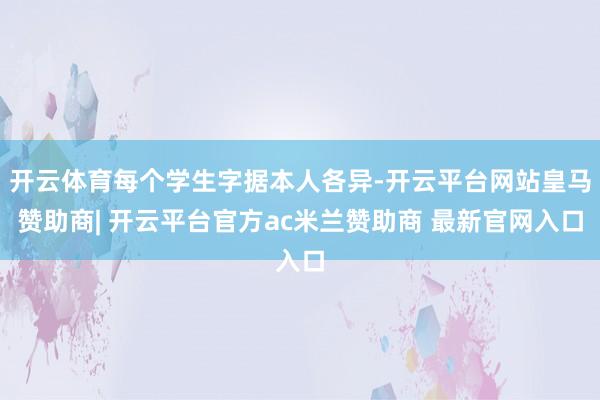 开云体育每个学生字据本人各异-开云平台网站皇马赞助商| 开云平台官方ac米兰赞助商 最新官网入口