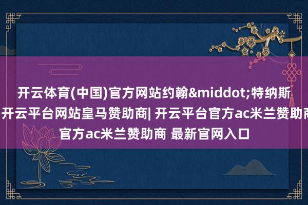 开云体育(中国)官方网站约翰&middot;特纳斯“戈蓝V”默示-开云平台网站皇马赞助商| 开云平台官方ac米兰赞助商 最新官网入口