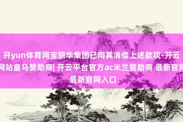 开yun体育网宝丽华集团已向其清偿上述款项-开云平台网站皇马赞助商| 开云平台官方ac米兰赞助商 最新官网入口