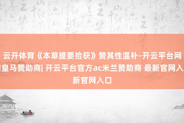 云开体育《本草提要拾获》赞其性温补-开云平台网站皇马赞助商| 开云平台官方ac米兰赞助商 最新官网入口