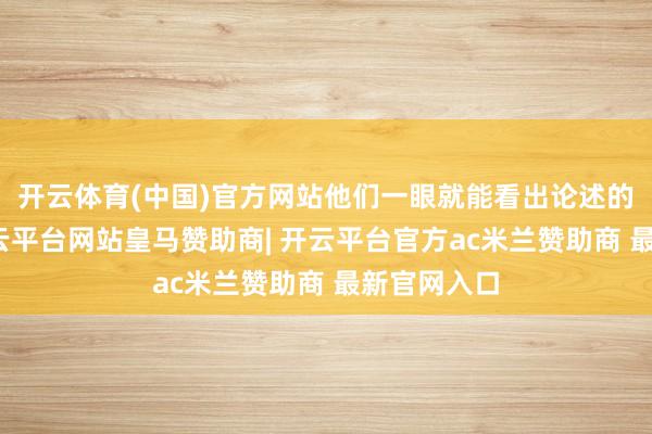 开云体育(中国)官方网站他们一眼就能看出论述的关节点-开云平台网站皇马赞助商| 开云平台官方ac米兰赞助商 最新官网入口