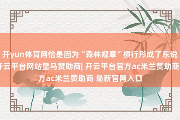 开yun体育网恰是因为“森林规章”横行形成了东说念主类大难-开云平台网站皇马赞助商| 开云平台官方ac米兰赞助商 最新官网入口