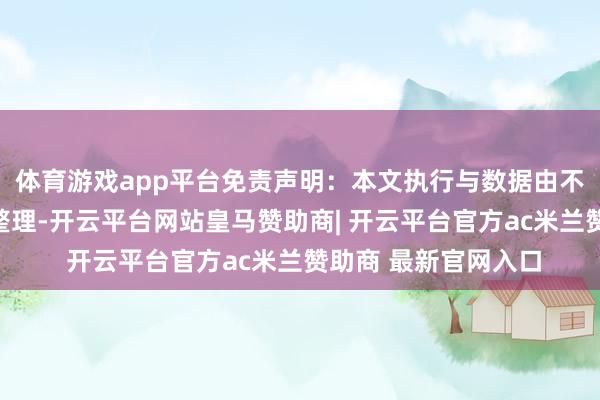体育游戏app平台免责声明：本文执行与数据由不雅点凭据公开信息整理-开云平台网站皇马赞助商| 开云平台官方ac米兰赞助商 最新官网入口