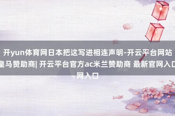 开yun体育网日本把这写进相连声明-开云平台网站皇马赞助商| 开云平台官方ac米兰赞助商 最新官网入口