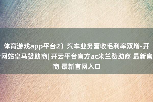 体育游戏app平台2）汽车业务营收毛利率双增-开云平台网站皇马赞助商| 开云平台官方ac米兰赞助商 最新官网入口