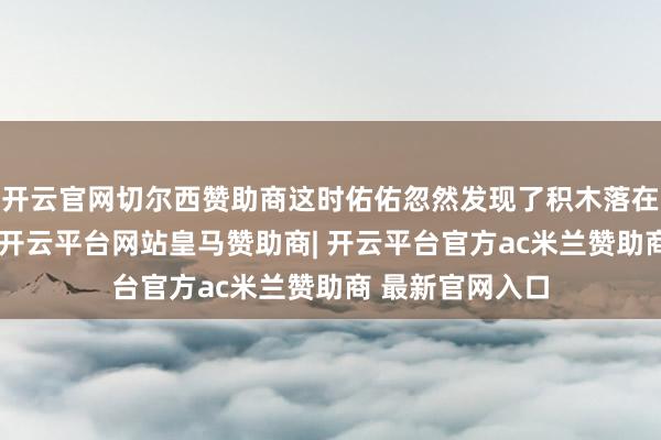 开云官网切尔西赞助商这时佑佑忽然发现了积木落在草地上的光影-开云平台网站皇马赞助商| 开云平台官方ac米兰赞助商 最新官网入口